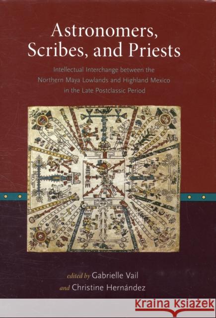 Astronomers, Scribes, and Priests: Intellectual Interchange Between the Northern Maya Lowlands and Highland Mexico in the Late Postclassic Period Vail, Gabrielle 9780884023463 Dumbarton Oaks Research Library & Collection - książka