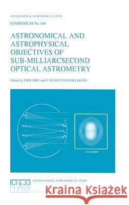 Astronomical and Astrophysical Objectives of Sub-Milliarcsecond Optical Astrometry: Proceedings of the 166th Symposium of the International Astronomic Høg, Erik 9780792334439 Springer - książka