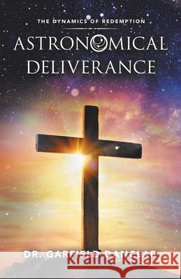 Astronomical Deliverance: The Dynamics of Redemption Dr Garfield Danclar 9781973693352 WestBow Press - książka