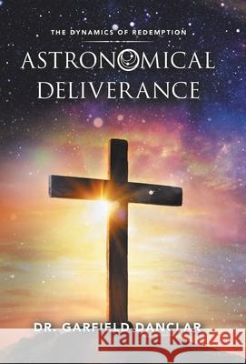 Astronomical Deliverance: The Dynamics of Redemption Dr Garfield Danclar 9781973693376 WestBow Press - książka