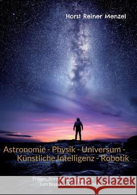 Astronomie - Physik - Universum - Künstliche Intelligenz - Robotik: Fragen, Anregungen und Ideen zum besseren Verständnis ohne Formeln Menzel, Horst Reiner 9783753464725 Books on Demand - książka