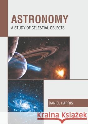 Astronomy: A Study of Celestial Objects Daniel Harris 9781639870615 Murphy & Moore Publishing - książka