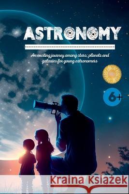 Astronomy: An exciting journey among stars, planets and galaxies for young astronomers Kim Lim   9781804343012 Kim Lim - książka