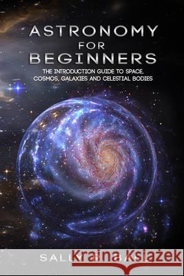 Astronomy For Beginners: The Introduction Guide To Space, Cosmos, Galaxies And Celestial Bodies Sally R. Ball 9781702916042 Han Global Trading Pte Ltd - książka