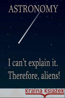 Astronomy: I Can't Explain It. Therefore, Aliens! Vincent Va 9781545514597 Createspace Independent Publishing Platform - książka