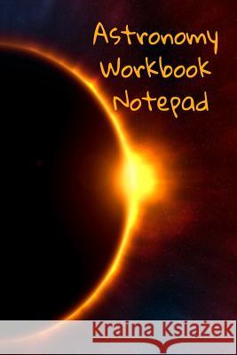 Astronomy Workbook Notepad: Diary, Notebook for 5 Months Record Taking & Organizing Your Thoughts About Space, Time, Planets, Stars & The Universe Lars Lichtenstein 9783749707829 Infinit Science - książka