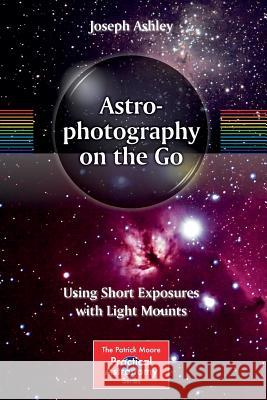 Astrophotography on the Go: Using Short Exposures with Light Mounts Ashley, Joseph 9783319098302 Springer - książka