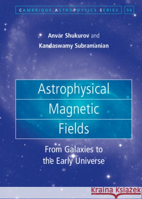 Astrophysical Magnetic Fields: From Galaxies to the Early Universe Anvar Shukurov (University of Newcastle upon Tyne), Kandaswamy Subramanian (Inter-University Centre for Astronomy and As 9780521861052 Cambridge University Press - książka