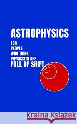Astrophysics for People Who Think Physicists Are Full of Shift Christopher R. Brown 9781976891137 Independently Published - książka