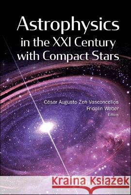 Astrophysics in the XXI Century with Compact Stars Cesar Augusto Zen Vasconcellos Fridolin Weber 9789811220937 World Scientific Publishing Company - książka