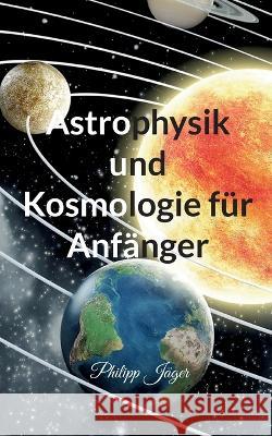 Astrophysik und Kosmologie für Anfänger Philipp Jäger 9783756292592 Books on Demand - książka