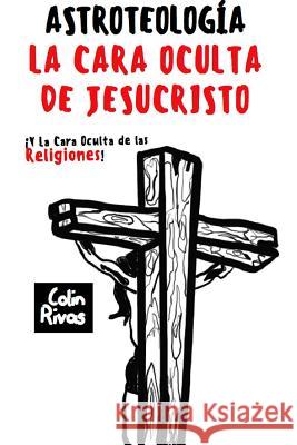 ASTROTEOLOGÍA : LA CARA OCULTA DE JESUCRISTO Y LAS RELIGIONES COLIN RIVAS, JORDAN MAXWELL, ANTHONY HILDER, NESTA WEBSTER, JOHN ALLEGRO 9780359680665 Lulu.com - książka