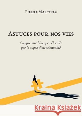 Astuces pour nos vies: Comprendre l'?nergie v?hicul?e par la supra-dimensionnalit? Pierre Martinez 9782414619481 Edilivre - książka