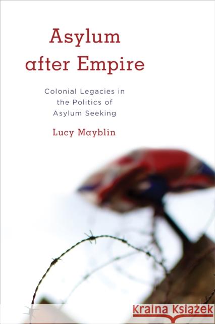 Asylum after Empire: Colonial Legacies in the Politics of Asylum Seeking Lucy Mayblin 9781783486168 Rowman & Littlefield International - książka