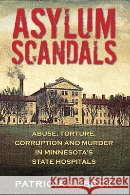 Asylum Scandals: Abuse, Torture, Corruption and Murder in Minnesota\'s State Hospitals Patricia Lubeck 9781977256904 Outskirts Press - książka