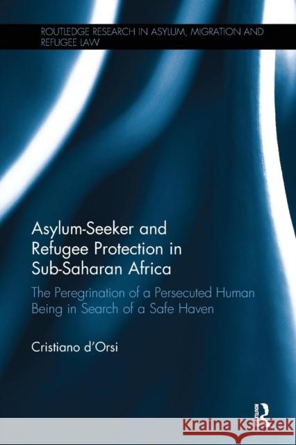Asylum-Seeker and Refugee Protection in Sub-Saharan Africa: The Peregrination of a Persecuted Human Being in Search of a Safe Haven Cristiano D'Orsi 9781138094253 Routledge - książka