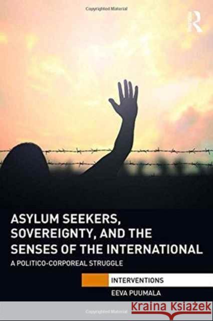 Asylum Seekers, Sovereignty, and the Senses of the International: A Politico-Corporeal Struggle Eeva Puumala 9781138944886 Routledge - książka