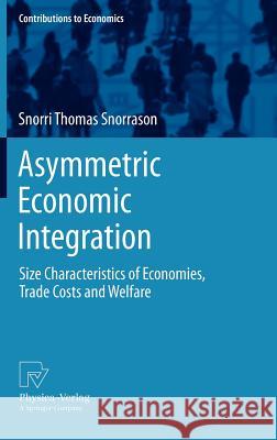 Asymmetric Economic Integration: Size Characteristics of Economies, Trade Costs and Welfare Snorrason, Snorri Thomas 9783790828603 Physica-Verlag HD - książka