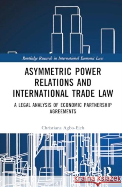 Asymmetric Power Relations and International Trade Law: A Legal Analysis of Economic Partnership Agreements Christiana Agbo-Ejeh 9781032614557 Taylor & Francis Ltd - książka