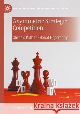 Asymmetric Strategic Competition: China's Path to Global Hegemony Jinghao Zhou 9783032294470 Palgrave MacMillan - książka