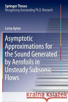 Asymptotic Approximations for the Sound Generated by Aerofoils in Unsteady Subsonic Flows Lorna Ayton 9783319387024 Springer - książka
