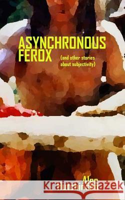 Asynchronous Ferox: (and other stories about subjectivity) Hutchinson, Alec 9781523913497 Createspace Independent Publishing Platform - książka