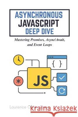Asynchronous JavaScript Deep Dive: Mastering Promises, Async/Await, and Event Loops Jones, Laurence Oliver 9798274423571 Independently Published - książka