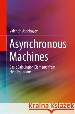 Asynchronous Machines: Basic Calculation Elements from Field Equations Valentin Asanbayev   9783030922832 Springer Nature Switzerland AG - książka