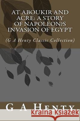 At Aboukir and Acre: A Story of Napoleon's Invasion of Egypt: (G A Henty Classic Collection) Henty, G. a. 9781500973902 Createspace - książka
