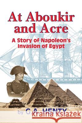 At Aboukir and Acre: A Story of Napoleon's Invasion of Egypt G. A. Henty 9781449544096 Createspace - książka