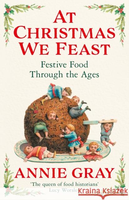 At Christmas We Feast: Festive Food Through the Ages Annie Gray 9781788168205 Profile Books Ltd - książka