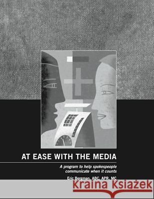 At Ease With the Media: A program to help spokespeople communicate when it counts Bergman, Eric 9780987968951 Petticoat Creek Press Inc. - książka