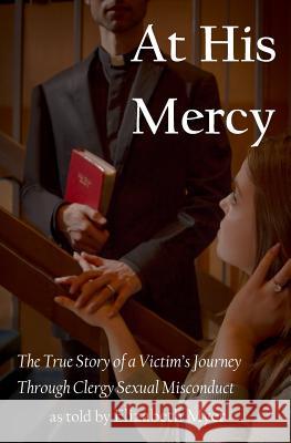 At His Mercy: The True Story of a Victim's Journey Through Clergy Sexual Misconduct Elizabeth Myer 9780692921449 Kikimoonkey Books - książka