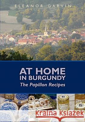 At Home in Burgundy: The Papillon Recipes Eleanor Garvin 9781439239810 Booksurge Publishing - książka