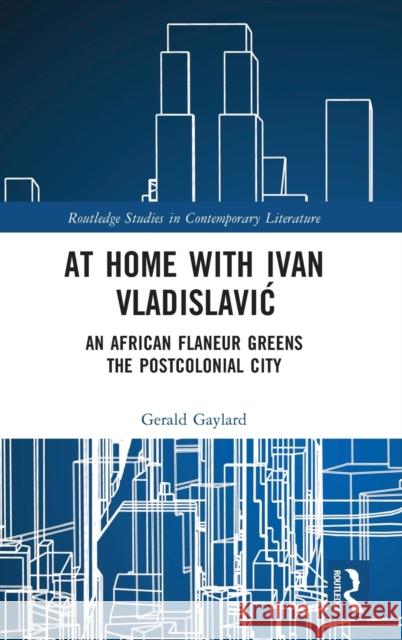 At Home with Ivan Vladislavić: An African Flaneur Greens the Postcolonial City Gerald Gaylard 9781032332918 Routledge - książka