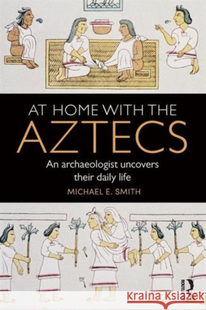 At Home with the Aztecs: An Archaeologist Uncovers Their Daily Life Michael Smith 9781138100749 Taylor & Francis Ltd - książka