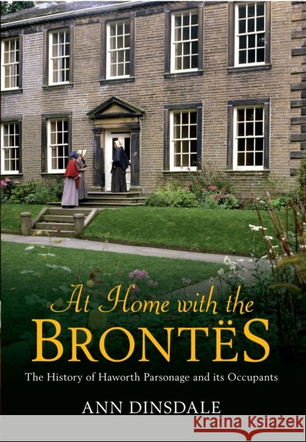 At Home with the Brontes: The History of Haworth Parsonage & Its Occupants Ann Dinsdale 9781445608556 Amberley Publishing - książka