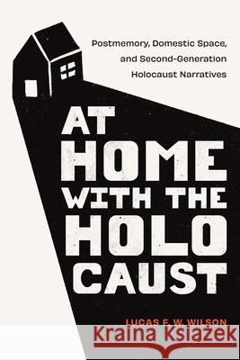 At Home with the Holocaust: Postmemory, Domestic Space, and Second-Generation Holocaust Narratives Lucas F. W. Wilson 9781978839816 Rutgers University Press - książka