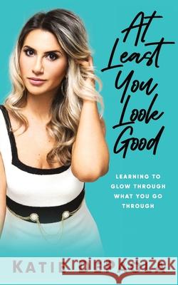 At Least You Look Good: Learning To Glow Through What You Go Through Katie dePaola 9781951407353 Launch Pad Publishing - książka