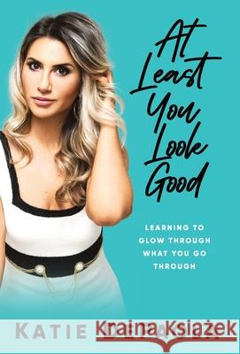 At Least You Look Good: Learning to Glow Through What You Go Through Katie dePaola 9781951407377 Launch Pad Publishing - książka