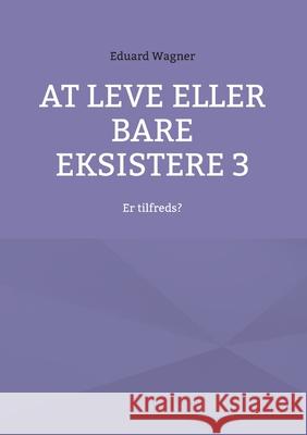 At leve eller bare eksistere 3: Er tilfreds? Eduard Wagner 9783754378342 Books on Demand - książka