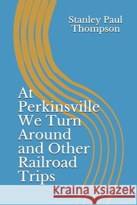 At Perkinsville We Turn Around and Other Railroad Trips Stanley Paul Thompson 9781658050777 Independently Published - książka