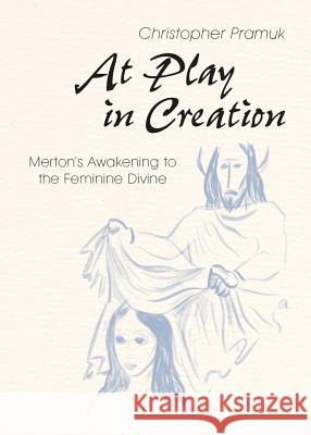 At Play in Creation: Merton's Awakening to the Feminine Divine Christopher Pramuk 9780814648162 Liturgical Press - książka
