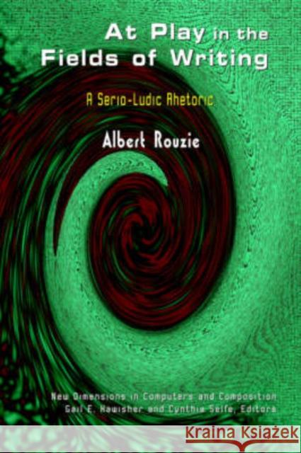 At Play in the Fields of Writing : A Serio-ludic Rhetoric Albert Rouzie Gail Hawisher Cynthia Selfe 9781572736283 Hampton Press - książka