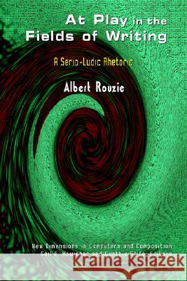 At Play in the Fields of Writing : A Serio-ludic Rhetoric Albert Rouzie 9781572736290 Hampton Press - książka