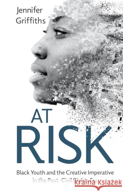 At Risk: Black Youth and the Creative Imperative in the Post-Civil Rights Era Griffiths, Jennifer 9781496841711 University Press of Mississippi - książka