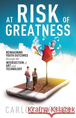 At Risk of Greatness: Reimagining Youth Outcomes Through the Intersection of Art and Technology Carlos Carpizo 9781636765211 New Degree Press - książka