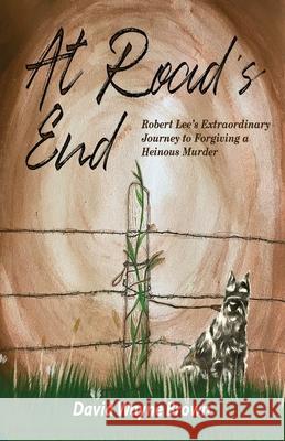 At Road's End: Robert Lee's Extraordinary Journey to Forgiving a Heinous Murder David Wayne Brown, Phoebe A Roaf 9781736211625 Sartoris Literary Group - książka