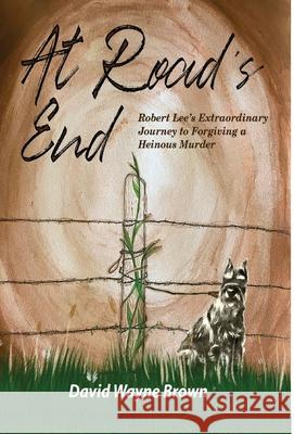 At Road's End: Robert Lee's Extraordinary Journey to Forgiving a Heinous Murder David Wayne Brown Phoebe A. Roaf 9781736211632 Sartoris Literary Group - książka