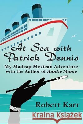 At Sea with Patrick Dennis: My Madcap Mexican Adventure with the Author of Auntie Mame Robert Karr James Magruder Bernie Ardia 9781955826259 Rattling Good Yarns Press, LLC - książka